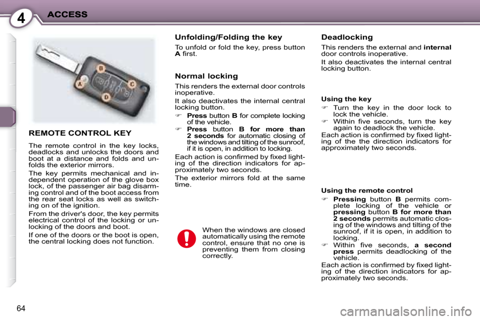 Peugeot 407 C Dag 2008  Owners Manual 4
64
 REMOTE CONTROL KEY 
 The  remote  control  in  the  key  locks,  
deadlocks  and  unlocks  the  doors  and 
boot  at  a  distance  and  folds  and  un-
folds the exterior mirrors.  
 The  key  p