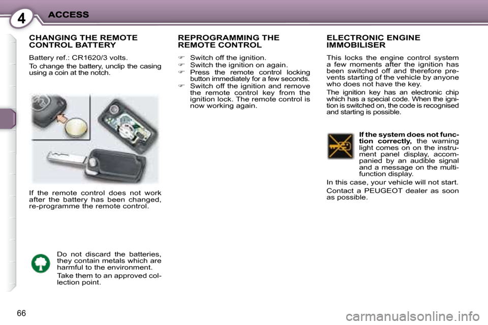 Peugeot 407 C Dag 2008  Owners Manual 4
66
 CHANGING THE REMOTE CONTROL BATTERY 
 Battery ref.: CR1620/3 volts.  
 To change the battery, unclip the casing  
using a coin at the notch. 
 REPROGRAMMING THE REMOTE CONTROL 
   
�    Switc
