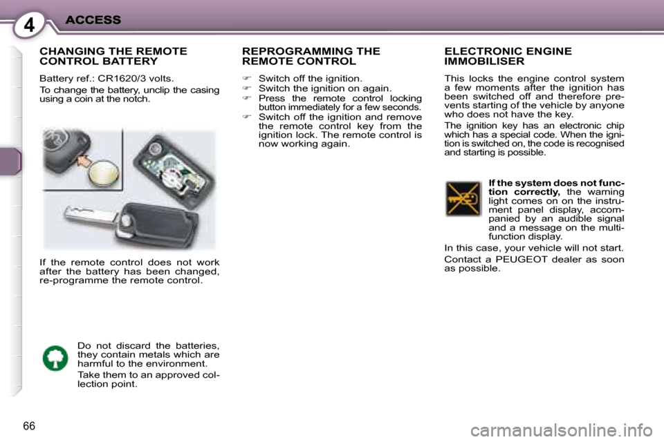 Peugeot 407 C Dag 2008 Owners Guide 4
66
 CHANGING THE REMOTE CONTROL BATTERY 
 Battery ref.: CR1620/3 volts.  
 To change the battery, unclip the casing  
using a coin at the notch. 
 REPROGRAMMING THE REMOTE CONTROL 
   
�    Switc