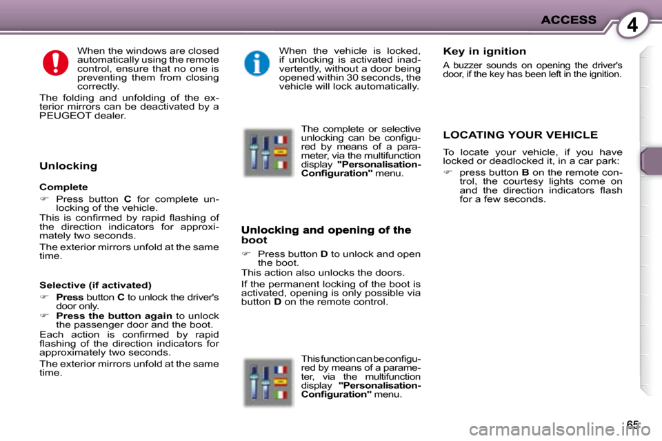 Peugeot 407 C Dag 2008 Owners Guide 4
  When the windows are closed  
automatically using the remote 
control,  ensure  that  no  one  is 
preventing  them  from  closing 
correctly. 
 The  folding  and  unfolding  of  the  ex-
terior  