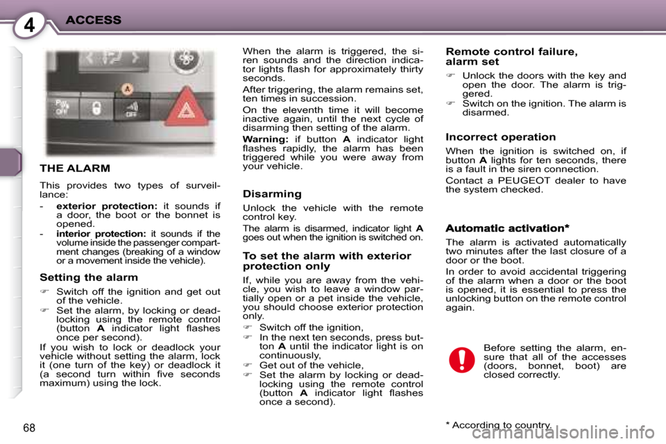 Peugeot 407 C Dag 2008 Manual PDF 4
68
 THE ALARM 
 This  provides  two  types  of  surveil- 
lance:  
   -    exterior  protection:    it  sounds  if 
a  door,  the  boot  or  the  bonnet  is  
opened. 
  -  
 
interior  protection: 