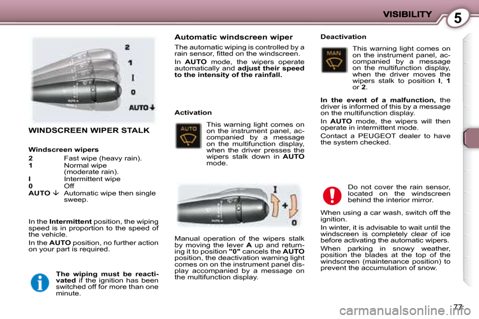 Peugeot 407 C Dag 2008  Owners Manual 5
77
 WINDSCREEN WIPER STALK  
 In the  Intermittent   position, the wiping 
speed  is  in  proportion  to  the  speed  of  
the vehicle.  
 In the   AUTO   position, no further action 
on your part i