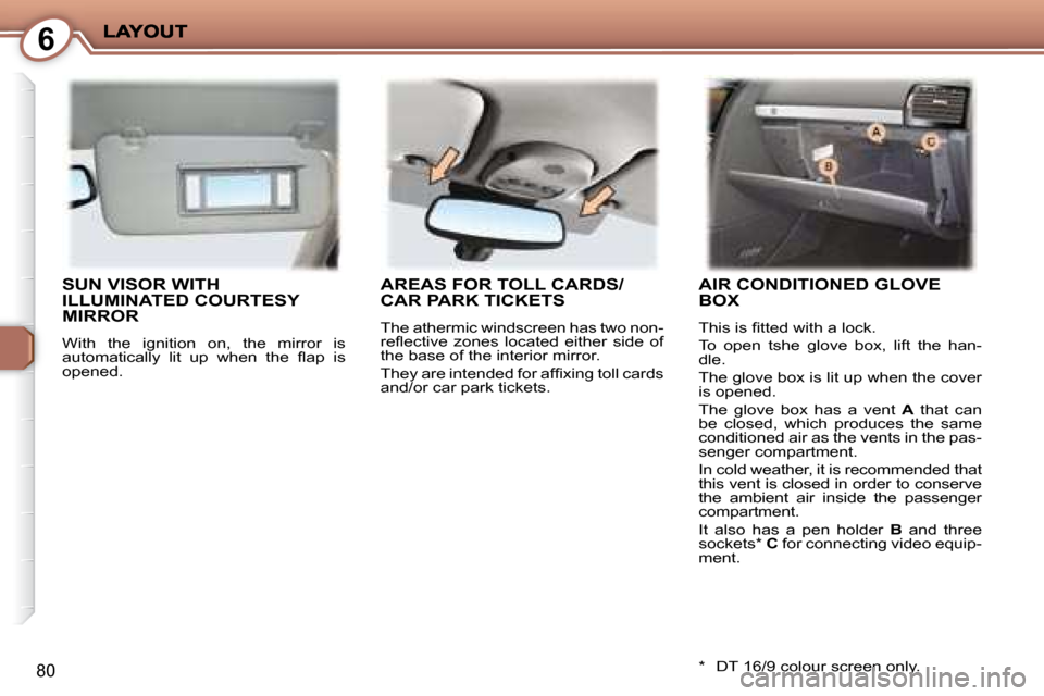 Peugeot 407 C Dag 2008 Manual Online 6
80
 SUN VISOR WITH ILLUMINATED COURTESY MIRROR 
 With  the  ignition  on,  the  mirror  is  
�a�u�t�o� �m�a�t�i�c�a�l�l�y�  �l�i�t�  �u�p�  �w�h�e�n�  �t�h�e�  �ﬂ� �a�p�  �i�s� 
opened. 
 AREAS FO