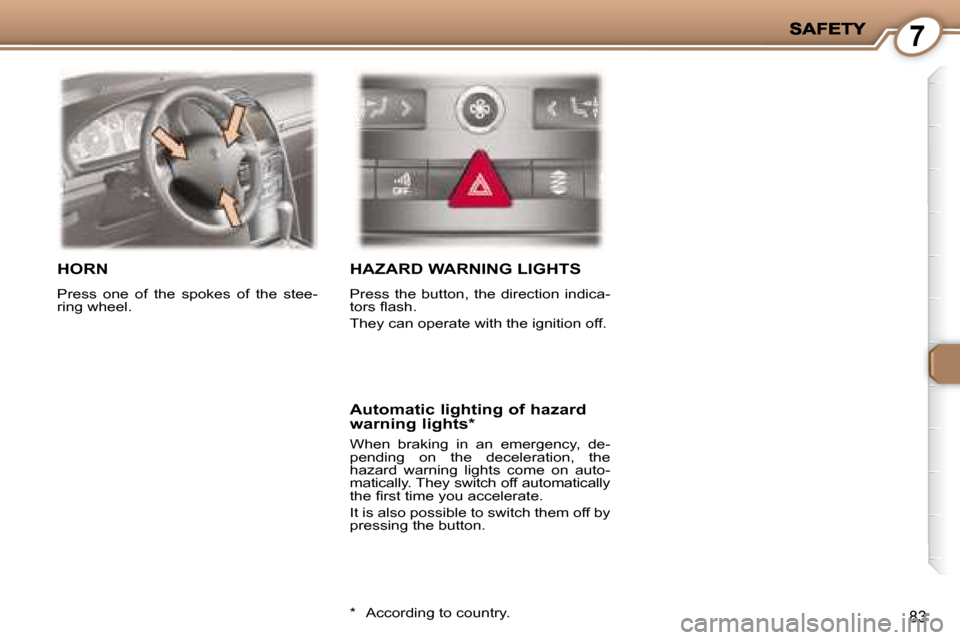 Peugeot 407 C Dag 2008 Owners Manual 7
83
 HORN 
 Press  one  of  the  spokes  of  the  stee- 
ring wheel. 
 HAZARD WARNING LIGHTS 
 Press  the  button,  the  direction  indica- 
�t�o�r�s� �ﬂ� �a�s�h�.�  
 They can operate with the ign
