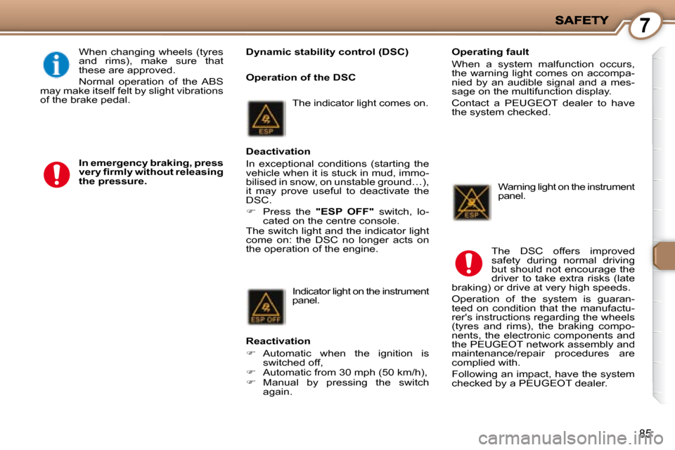 Peugeot 407 C Dag 2008  Owners Manual 7
85
   Dynamic stability control (DSC)  
 When  changing  wheels  (tyres  
and  rims),  make  sure  that 
these are approved.  
 Normal  operation  of  the  ABS 
may make itself felt by slight vibrat
