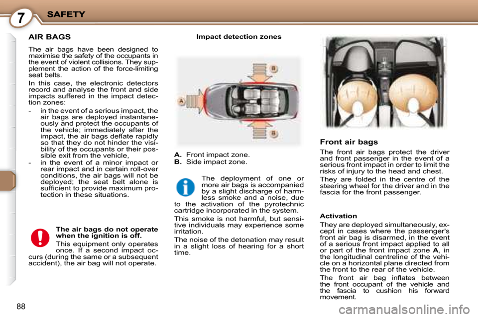 Peugeot 407 C Dag 2008 Owners Manual 7
88
     AIR BAGS 
 The  air  bags  have  been  designed  to  
maximise the safety of the occupants in 
the event of violent collisions. They sup-
plement  the  action  of  the  force-limiting 
seat 