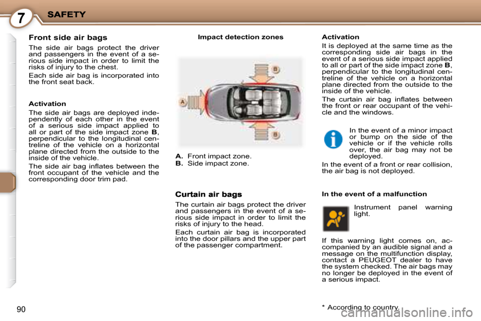 Peugeot 407 C Dag 2008 Owners Guide 7
90
  Front side air bags 
 The  side  air  bags  protect  the  driver  
and  passengers  in  the  event  of  a  se-
rious  side  impact  in  order  to  limit  the 
risks of injury to the chest.  
 E