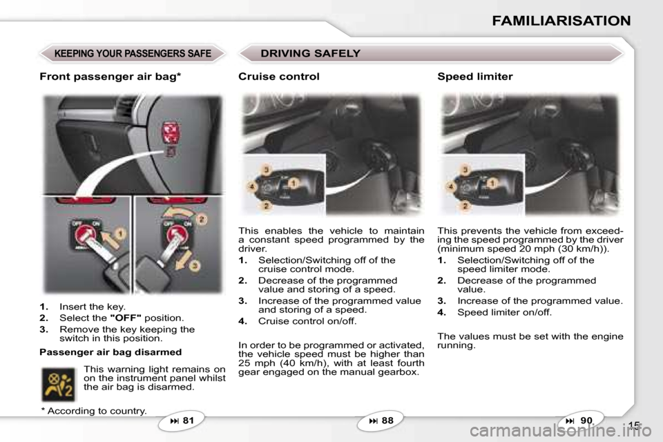 Peugeot 407 C Dag 2007 User Guide �1�5
�F�A�M�I�L�I�A�R�I�S�A�T�I�O�N
�K�E�E�P�I�N�G� �Y�O�U�R� �P�A�S�S�E�N�G�E�R�S� �S�A�F�E
�� �8�1 �T�h�i�s�  �e�n�a�b�l�e�s�  �t�h�e�  �v�e�h�i�c�l�e�  �t�o�  �m�a�i�n�t�a�i�n�  
�a�  �c�o�n�s�t