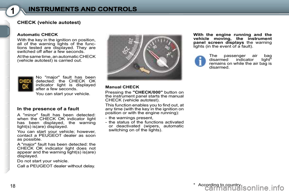 Peugeot 407 C Dag 2006.5 User Guide �1
�1�8
�C�H�E�C�K� �(�v�e�h�i�c�l�e� �a�u�t�o�t�e�s�t�)
�I�n� �t�h�e� �p�r�e�s�e�n�c�e� �o�f� �a� �f�a�u�l�t
�A�  �"�m�i�n�o�r�"�  �f�a�u�l�t�  �h�a�s�  �b�e�e�n�  �d�e�t�e�c�t�e�d�:� �w�h�e�n�  �t�h