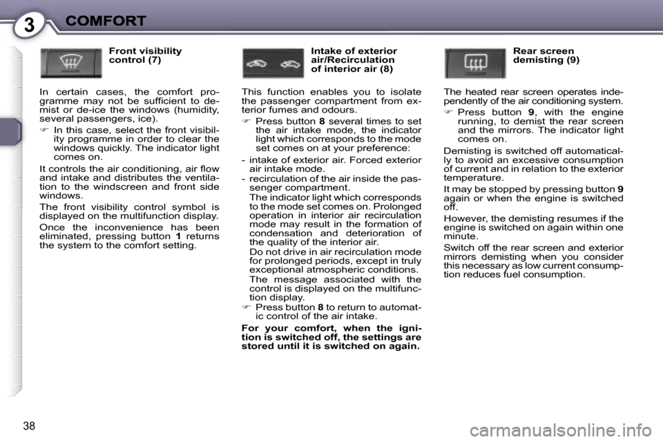 Peugeot 407 C Dag 2006.5 Owners Guide �3
�3�8
�F�r�o�n�t� �v�i�s�i�b�i�l�i�t�y� �c�o�n�t�r�o�l� �(�7�)
�I�n�  �c�e�r�t�a�i�n�  �c�a�s�e�s�,�  �t�h�e�  �c�o�m�f�o�r�t�  �p�r�o�-�g�r�a�m�m�e�  �m�a�y�  �n�o�t�  �b�e�  �s�u�f�ﬁ�c�i�e�n�t� 