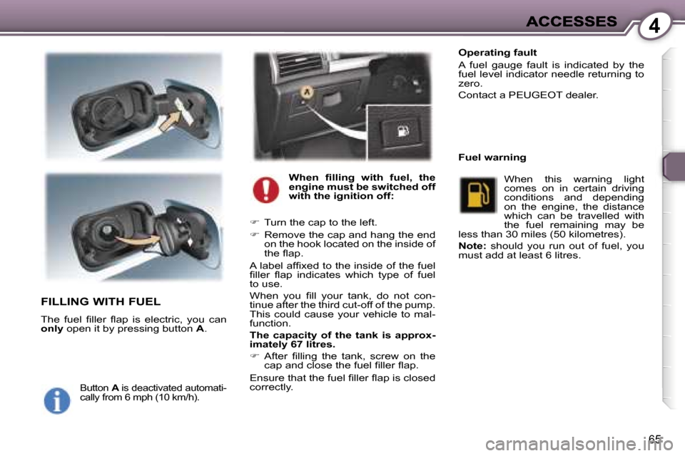 Peugeot 407 C Dag 2006.5 Manual PDF �4
�6�5
�F�I�L�L�I�N�G� �W�I�T�H� �F�U�E�L
�T�h�e�  �f�u�e�l�  �ﬁ�l�l�e�r�  �ﬂ�a�p�  �i�s�  �e�l�e�c�t�r�i�c�,�  �y�o�u�  �c�a�n� �o�n�l�y� �o�p�e�n� �i�t� �b�y� �p�r�e�s�s�i�n�g� �b�u�t�t�o�n� �A