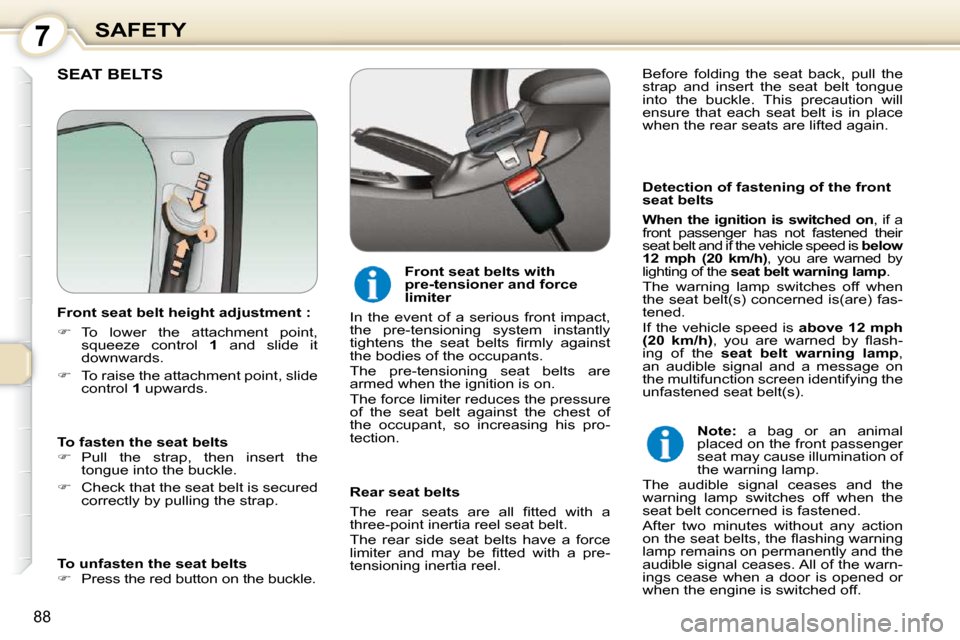 Peugeot 407 Dag 2010 Owners Guide 7SAFETY
88
 SEAT BELTS  
  Detection of fastening of the front  
seat belts 
  
When  the  ignition  is  switched  on  ,  if  a 
front  passenger  has  not  fastened  their 
seat belt and if the vehic