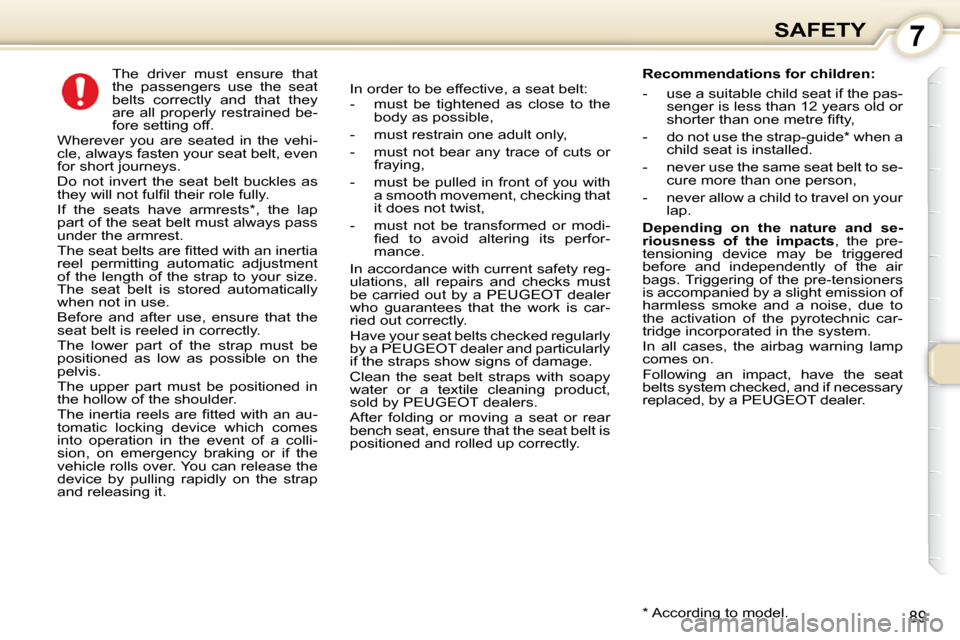 Peugeot 407 Dag 2010  Owners Manual 7SAFETY
89
      The  driver  must  ensure  that  
the  passengers  use  the  seat 
belts  correctly  and  that  they 
are  all  properly  restrained  be-
fore setting off. 
 Wherever  you  are  seate