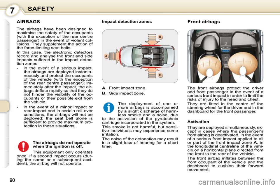 Peugeot 407 Dag 2010  Owners Manual 7SAFETY
 AIRBAGS 
 The  airbags  have  been  designed  to  
maximise  the  safety  of  the  occupants 
(with  the  exception  of  the  rear  centre 
passenger) in the event of violent col-
lisions. Th