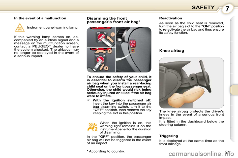 Peugeot 407 Dag 2010 Owners Guide 7SAFETY
91
  Disarming the front  
passengers front air bag *    Reactivation  
 
As  soon  as  the  child  seat  is  removed,  
turn the air bag slot to the  
"ON"  position 
to re-activate the air 