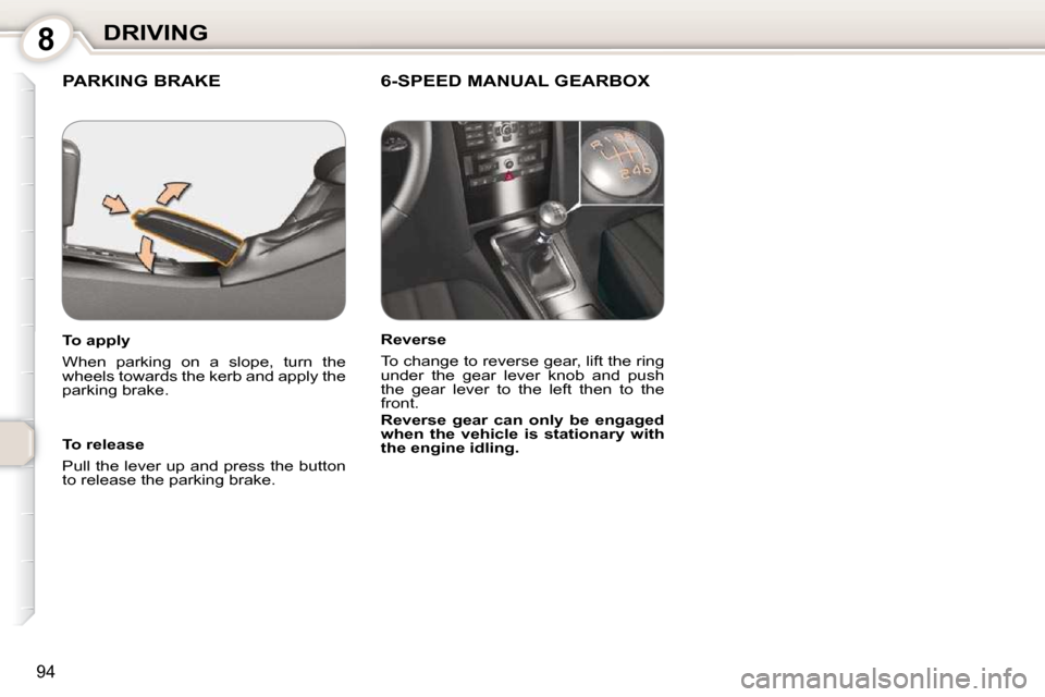 Peugeot 407 Dag 2010  Owners Manual 8DRIVING
94
 PARKING BRAKE   6-SPEED MANUAL GEARBOX  
  To release  
 Pull the lever up and press the button  
to release the parking brake.   
  To apply  
 When  parking  on  a  slope,  turn  the  

