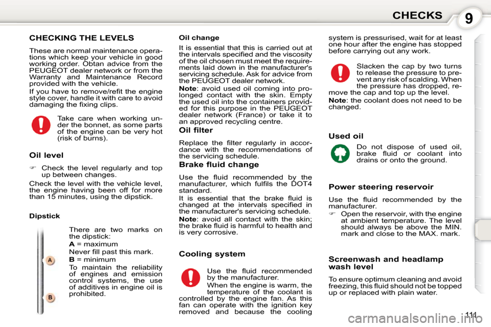 Peugeot 407 Dag 2010  Owners Manual 9CHECKS
111
 CHECKING THE LEVELS 
 These are normal maintenance opera- 
tions which keep your vehicle in good 
working  order.  Obtan  advice  from  the 
PEUGEOT dealer network or from the 
Warranty  