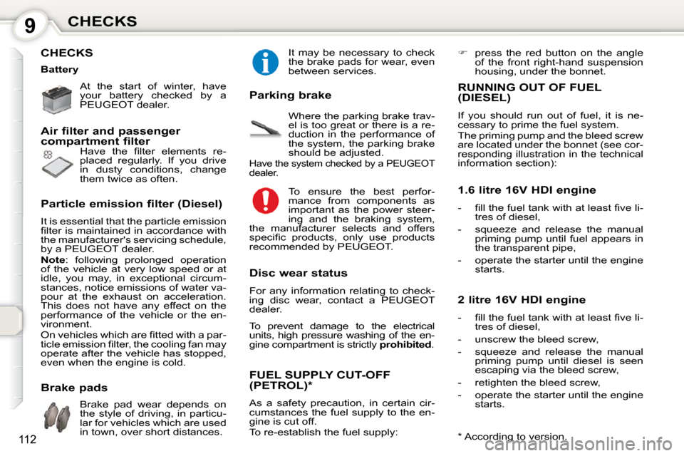 Peugeot 407 Dag 2010  Owners Manual 9CHECKS
112
 CHECKS  
 At  the  start  of  winter,  have  
your  battery  checked  by  a 
PEUGEOT dealer.    
� �H�a�v�e�  �t�h�e�  �ﬁ� �l�t�e�r�  �e�l�e�m�e�n�t�s�  �r�e�- 
placed  regularly.  If  