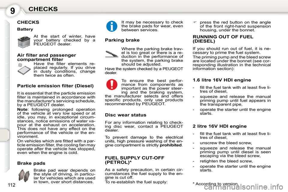 Peugeot 407 Dag 2010 User Guide 9CHECKS
112
 CHECKS  
 At  the  start  of  winter,  have  
your  battery  checked  by  a 
PEUGEOT dealer.    
� �H�a�v�e�  �t�h�e�  �ﬁ� �l�t�e�r�  �e�l�e�m�e�n�t�s�  �r�e�- 
placed  regularly.  If  