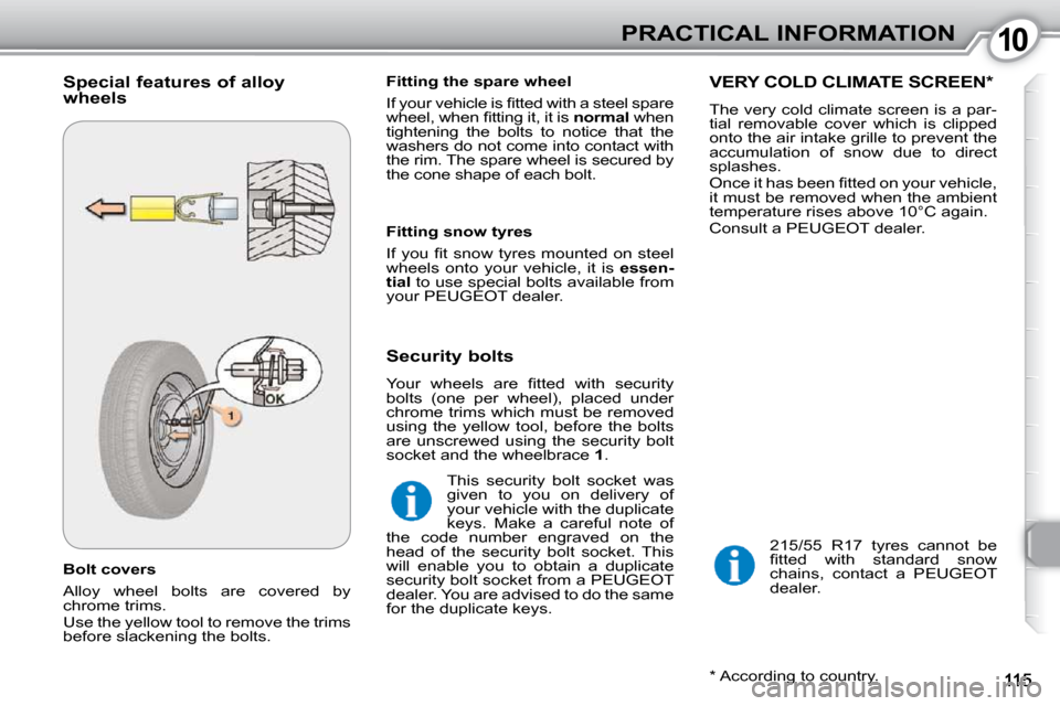 Peugeot 407 Dag 2010  Owners Manual 1010PRACTICAL INFORMATION
  Bolt covers  
 Alloy  wheel  bolts  are  covered  by  
chrome trims.  
 Use the yellow tool to remove the trims  
before slackening the bolts.    Fitting the spare wheel  
