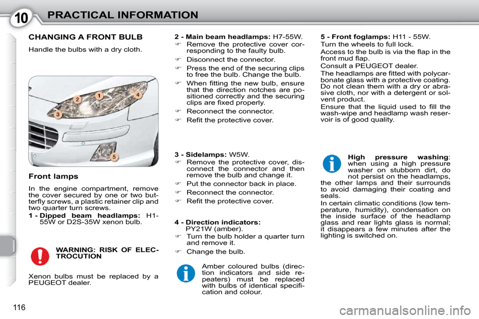 Peugeot 407 Dag 2010  Owners Manual 1010PRACTICAL INFORMATION
116
 CHANGING A FRONT BULB 
 Handle the bulbs with a dry cloth.   
2 - Main beam headlamps:   H7-55W. 
   
�    Remove  the  protective  cover  cor-
responding to the faul