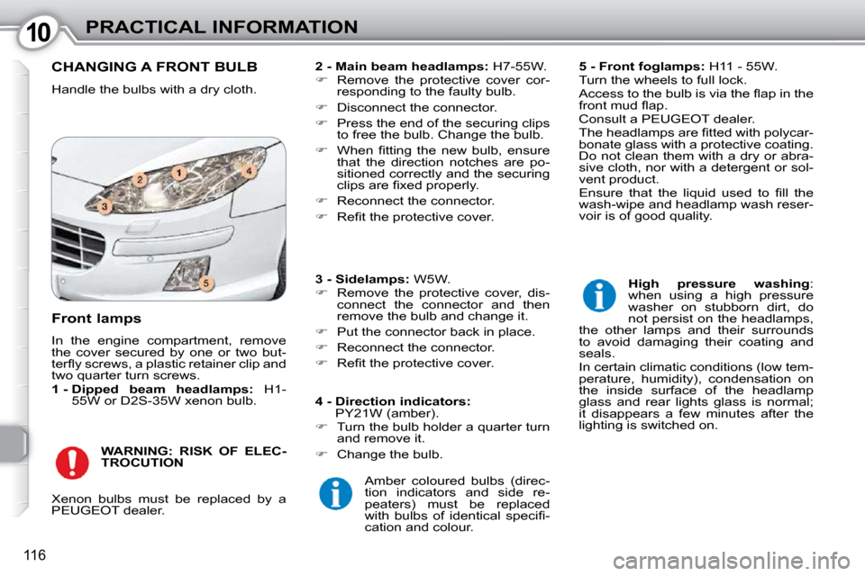 Peugeot 407 Dag 2010 Owners Guide 1010PRACTICAL INFORMATION
116
 CHANGING A FRONT BULB 
 Handle the bulbs with a dry cloth.   
2 - Main beam headlamps:   H7-55W. 
   
�    Remove  the  protective  cover  cor-
responding to the faul