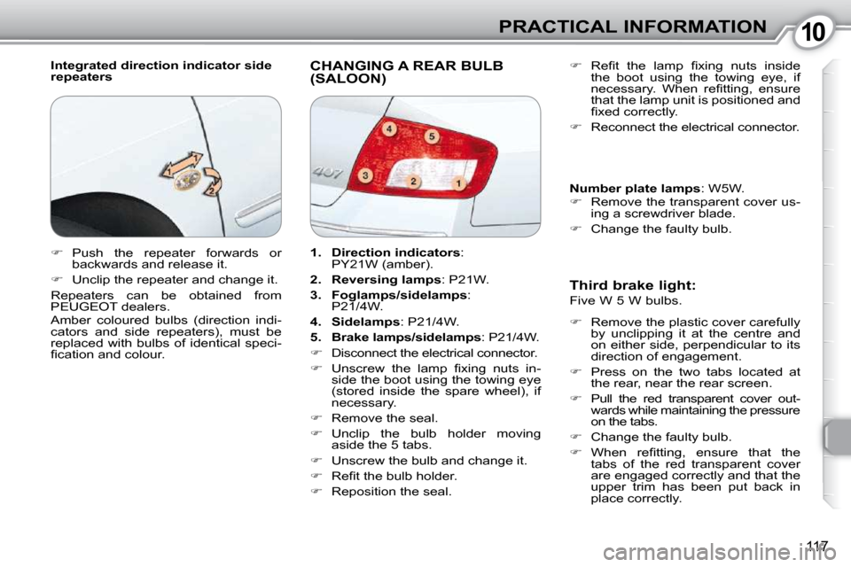 Peugeot 407 Dag 2010  Owners Manual 1010PRACTICAL INFORMATION
117
  Integrated direction indicator side  
repeaters  CHANGING A REAR BULB (SALOON) 
  Third brake light:  
 Five W 5 W bulbs.   
   
�    Remove the plastic cover carefu