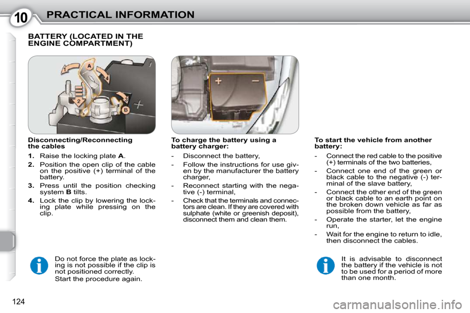 Peugeot 407 Dag 2010 User Guide 1010PRACTICAL INFORMATION
124
  To start the vehicle from another  
battery:  
   -   Connect the red cable to the positive (+) terminals of the two batteries, 
  -   Connect  one  end  of  the  green