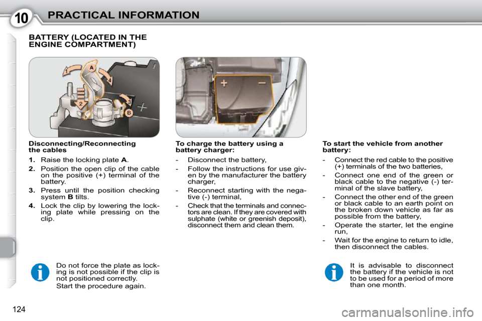Peugeot 407 Dag 2010  Owners Manual 1010PRACTICAL INFORMATION
124
  To start the vehicle from another  
battery:  
   -   Connect the red cable to the positive (+) terminals of the two batteries, 
  -   Connect  one  end  of  the  green