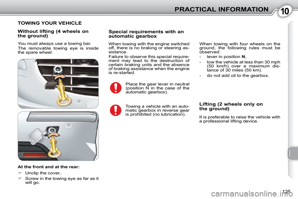 Peugeot 407 Dag 2010  Owners Manual 1010PRACTICAL INFORMATION
125
  Without lifting (4 wheels on 
the ground)  
 You must always use a towing bar.  
 The  removable  towing  eye  is  inside  
the spare wheel.  
  At the front and at the