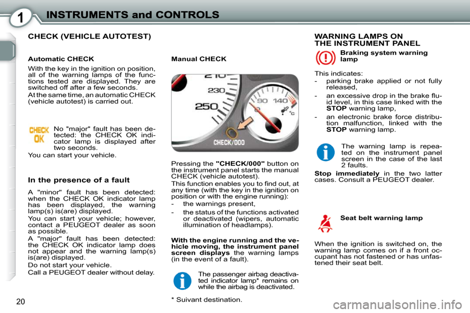 Peugeot 407 Dag 2010  Owners Manual 1
20
 CHECK (VEHICLE AUTOTEST)  
  In the presence of a fault 
 A  "minor"  fault  has  been  detected:  
when  the  CHECK  OK  indicator  lamp 
has  been  displayed,  the  warning 
lamp(s) is(are) di