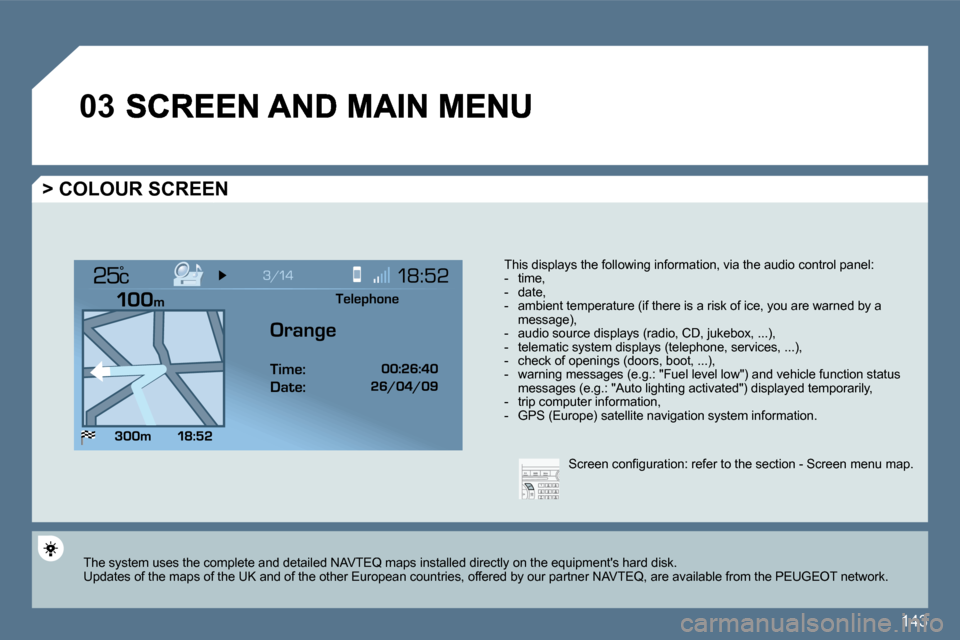 Peugeot 407 Dag 2010  Owners Manual 143
�0�3
°
  > COLOUR SCREEN 
  This displays the following information, via the audio control panel:     -   time,   -   date,   -   ambient temperature (if there is a risk of ice, you are warned by