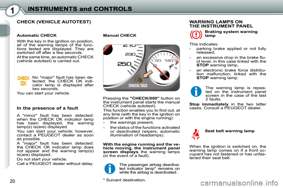 Peugeot 407 Dag 2010 Owners Manual 1
20
CHECK (VEHICLE AUTOTEST)
In the presence of a fault
A "minor" fault has been detected:
when the CHECK OK indicator lamp
has been displayed, the warning
lamp(s) is(are) di Peugeot 407 Dag 2010 Owners Manual 1
20
CHECK (VEHICLE AUTOTEST)
In the presence of a fault
A "minor" fault has been detected:
when the CHECK OK indicator lamp
has been displayed, the warning
lamp(s) is(are) di