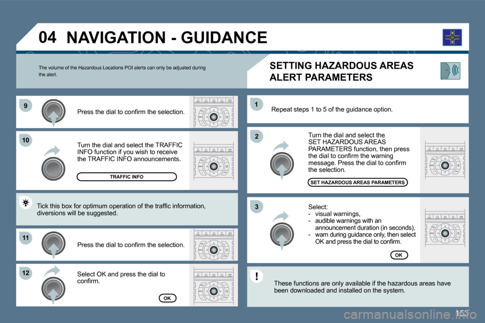 Peugeot 407 Dag 2010 Owners Guide 153
�9�9
1010
1111
�1�2�1�2
�2�2
11
�3�3
�0�4
  Turn the dial and select the TRAFFIC INFO function if you wish to receive the TRAFFIC INFO announcements.  
� � �P�r�e�s�s� �t�h�e� �d�i�a�l� �t�o� �c�o