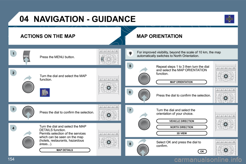 Peugeot 407 Dag 2010  Owners Manual 154 
11
�2�2
�3�3
�4�4
�5
�6�6
�7�7
�8�8
�0�4
  Press the MENU button.  
  Turn the dial and select the MAP function.  
� � �P�r�e�s�s� �t�h�e� �d�i�a�l� �t�o� �c�o�n�ﬁ� �r�m� �t�h�e� �s�e�l�e�c�t�i