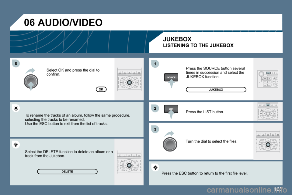 Peugeot 407 Dag 2010  Owners Manual 165
�8�8
�2�2
�3�3
11
�0�6
DELETE
OK
 Press the SOURCE button several times in succession and select the JUKEBOX function. 
 Press the LIST button. 
� �T�u�r�n� �t�h�e� �d�i�a�l� �t�o� �s�e�l�e�c�t� �