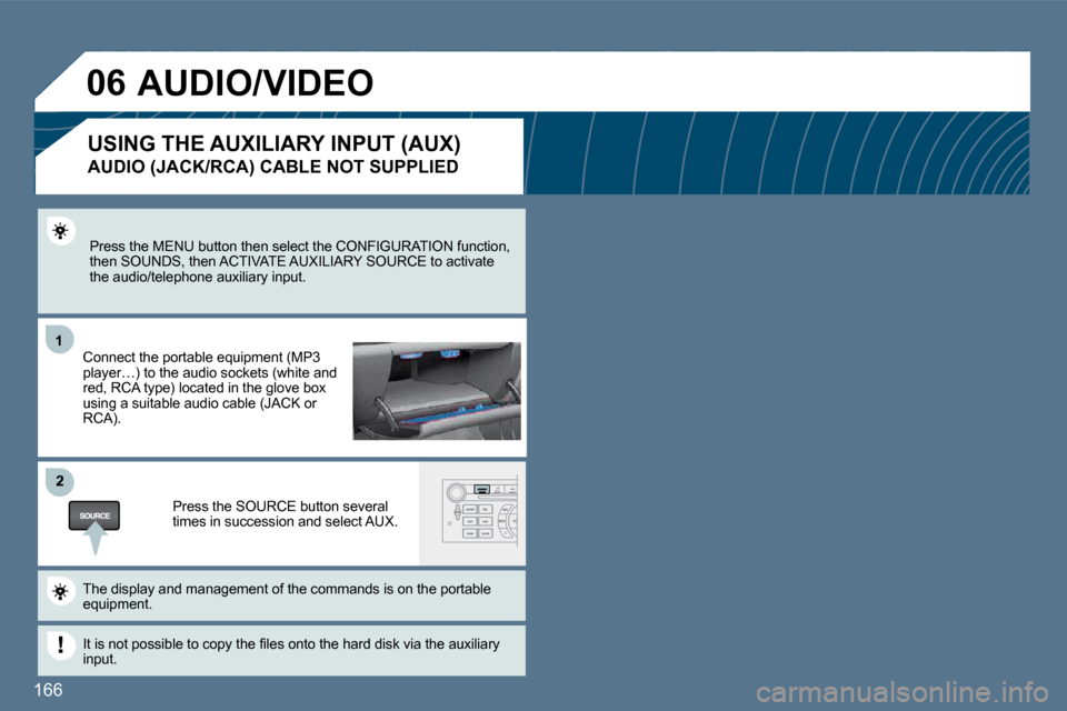 Peugeot 407 Dag 2010  Owners Manual 166 
11
�2
�0�6
  Press the MENU button then select the CONFIGURATION function, then SOUNDS, then ACTIVATE AUXILIARY SOURCE to acti vate the audio/telephone auxiliary input.  
  Connect the portable e