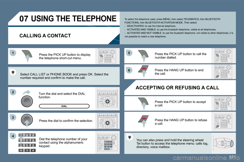 Peugeot 407 Dag 2010  Owners Manual 171
11
�2�2
�3�3
�5�5
�6�6
�4�4
�0�7 USING THE TELEPHONE 
  CALLING A CONTACT 
  Turn the dial and select the DIAL function.  
  Press the PICK UP button to display the telephone short-cut menu.  
� �