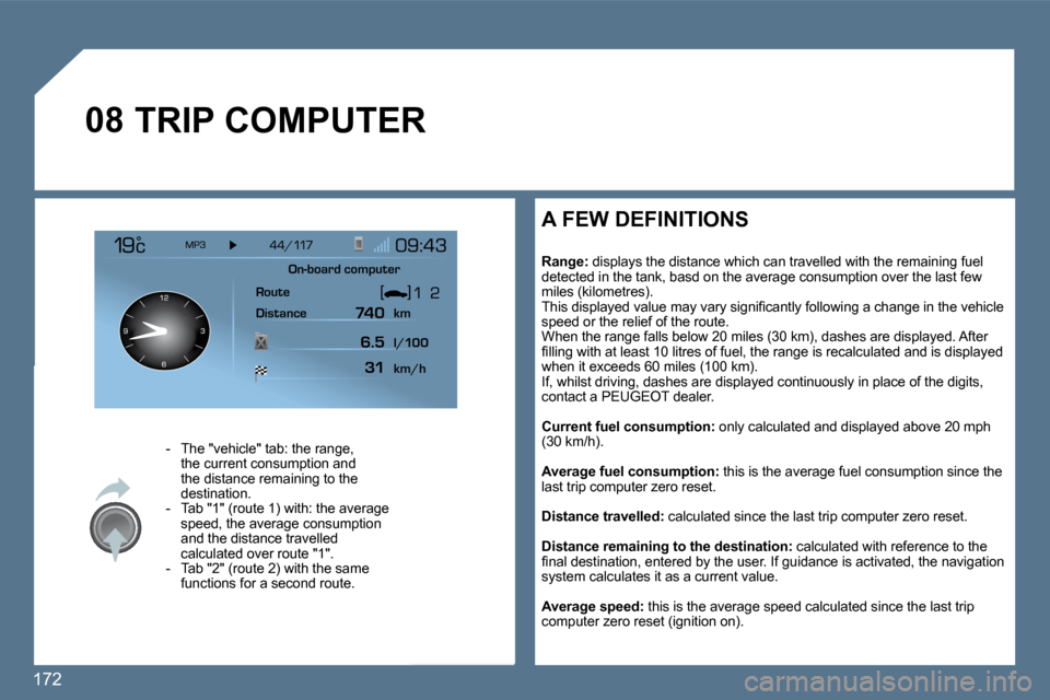 Peugeot 407 Dag 2010  Owners Manual 172 
�0�8 TRIP COMPUTER 
    -   The "vehicle" tab: the range, the current consumption and the distance remaining to the destination.   -   Tab "1" (route 1) with: the average speed, the average consu