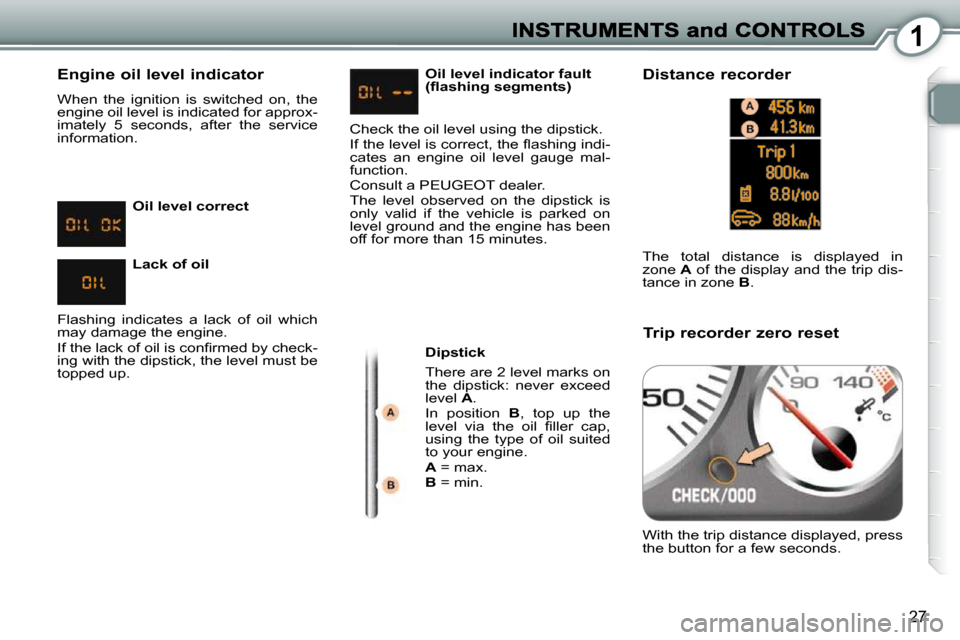 Peugeot 407 Dag 2010 Owners Manual 1
27
Engine oil level indicator
When the ignition is switched on, the
engine oil level is indicated for approx-
imately 5 seconds, after the service
information. Dipstick
There Peugeot 407 Dag 2010 Owners Manual 1
27
Engine oil level indicator
When the ignition is switched on, the
engine oil level is indicated for approx-
imately 5 seconds, after the service
information. Dipstick
There