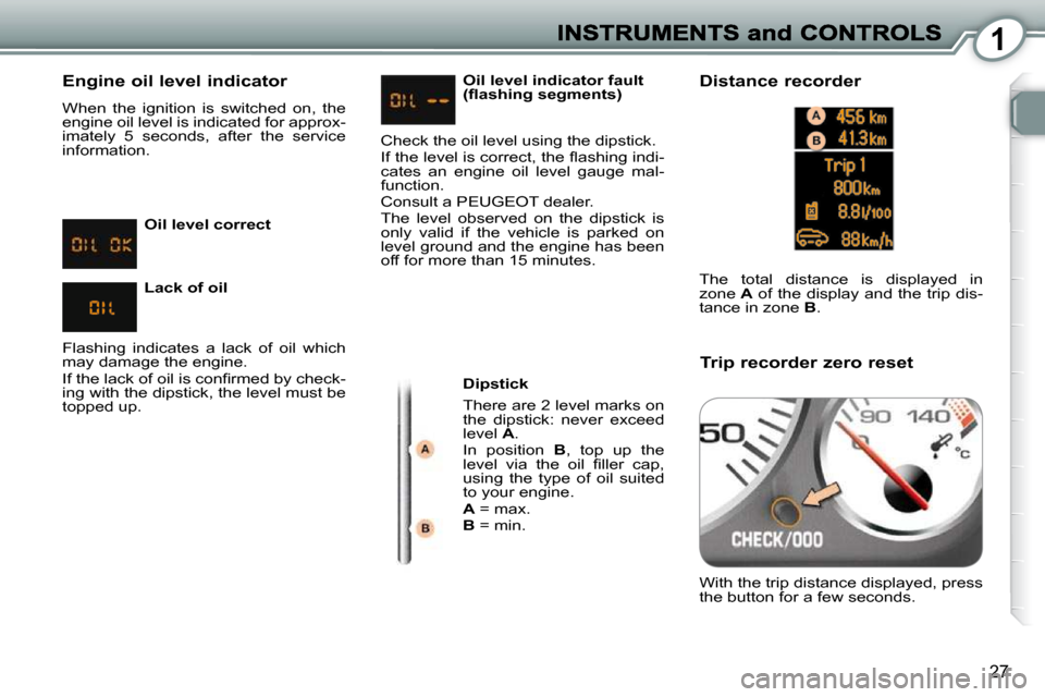 Peugeot 407 Dag 2010  Owners Manual 1
27
  Engine oil level indicator 
 When  the  ignition  is  switched  on,  the  
engine oil level is indicated for approx-
imately  5  seconds,  after  the  service 
information.   Dipstick  
 There 