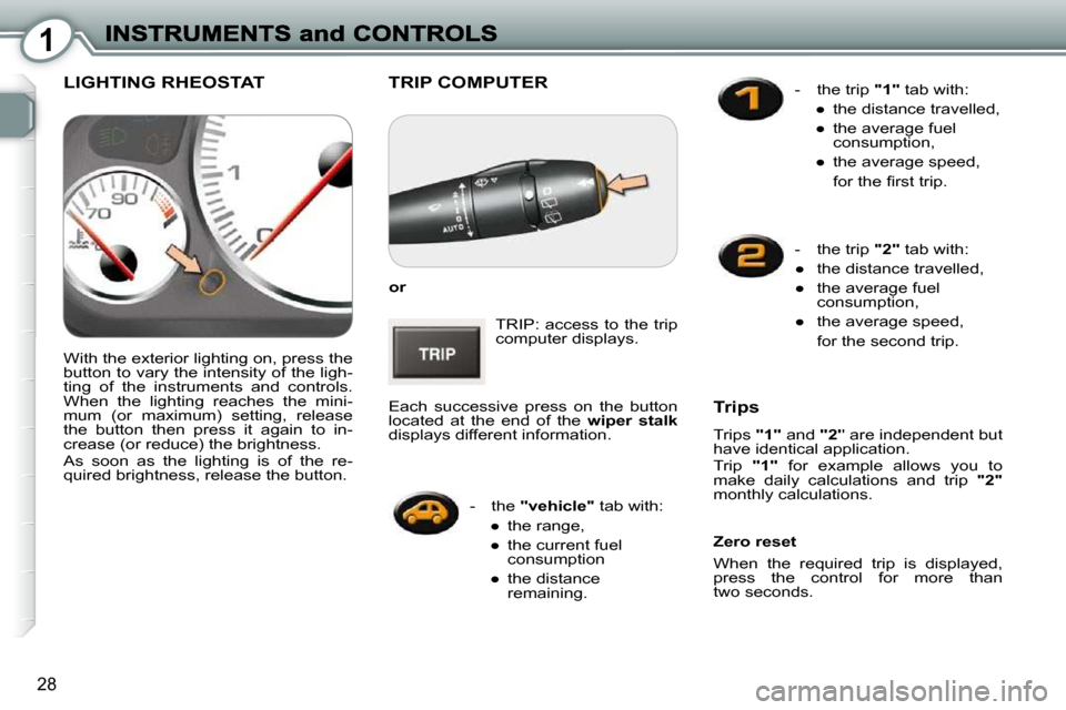 Peugeot 407 Dag 2010  Owners Manual 1
28
 TRIP COMPUTER 
  
or   
 TRIP:  access  to  the  trip  
computer displays. 
 Each  successive  press  on  the  button 
located  at  the  end  of  the    wiper  stalk  
displays different informa