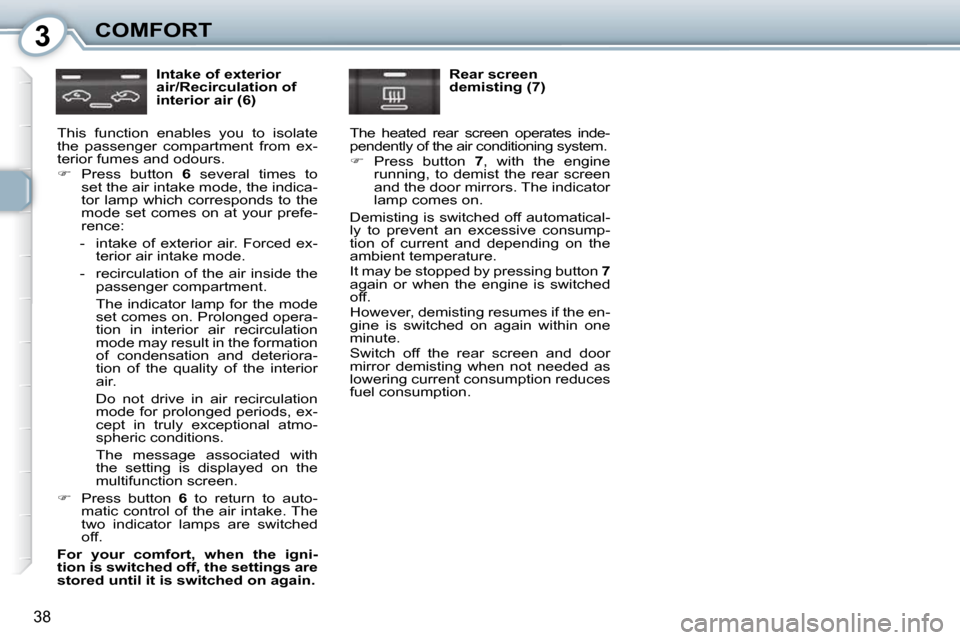 Peugeot 407 Dag 2010 Owners Guide 3COMFORT
38
  Intake of exterior  
air/Recirculation of 
interior air (6) 
� �T�h�i�s�  �f�u�n�c�t�i�o�n�  �e�n�a�b�l�e�s�  �y�o�u�  �t�o�  �i�s�o�l�a�t�e� 
�t�h�e�  �p�a�s�s�e�n�g�e�r�  �c�o�m�p�a�r�