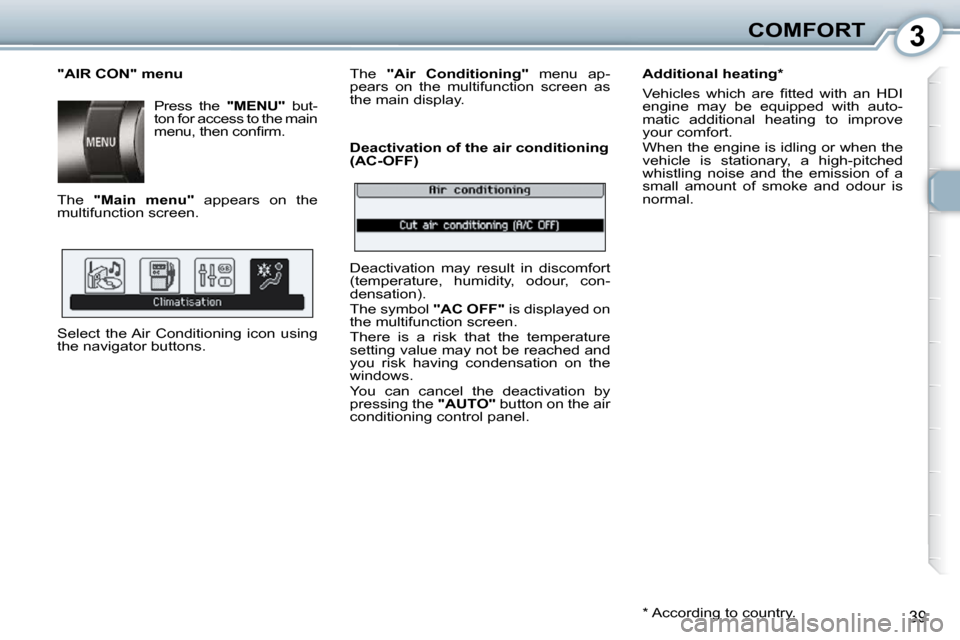 Peugeot 407 Dag 2010 Owners Guide 3COMFORT
39
  "AIR CON" menu  Press  the   "MENU"  but-
ton for access to the main  
�m�e�n�u�,� �t�h�e�n� �c�o�n�ﬁ� �r�m�.� 
 The    "Main  menu" � �  �a�p�p�e�a�r�s�  �o�n�  �t�h�e� 
�m�u�l�t�i�f�