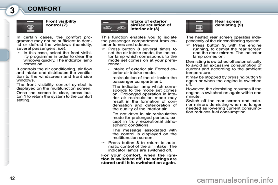 Peugeot 407 Dag 2010  Owners Manual 3COMFORT
42
  Front visibility  
control (7) 
� �I�n�  �c�e�r�t�a�i�n�  �c�a�s�e�s�,�  �t�h�e�  �c�o�m�f�o�r�t�  �p�r�o�-
�g�r�a�m�m�e� �m�a�y� �n�o�t� �b�e� �s�u�f�ﬁ� �c�i�e�n�t� �t�o� �d�e�m�-
�i�