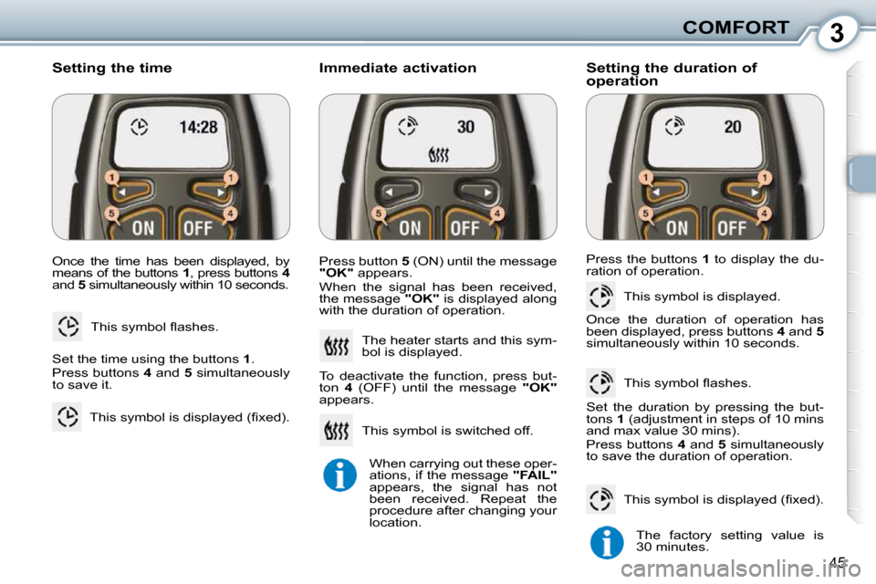 Peugeot 407 Dag 2010  Owners Manual 3COMFORT
45
� �O�n�c�e�  �t�h�e�  �t�i�m�e�  �h�a�s�  �b�e�e�n�  �d�i�s�p�l�a�y�e�d�,�  �b�y�  
means of the buttons  1� �,� �p�r�e�s�s� �b�u�t�t�o�n�s� �  4  
and   5� � �s�i�m�u�l�t�a�n�e�o�u�s�l�y�