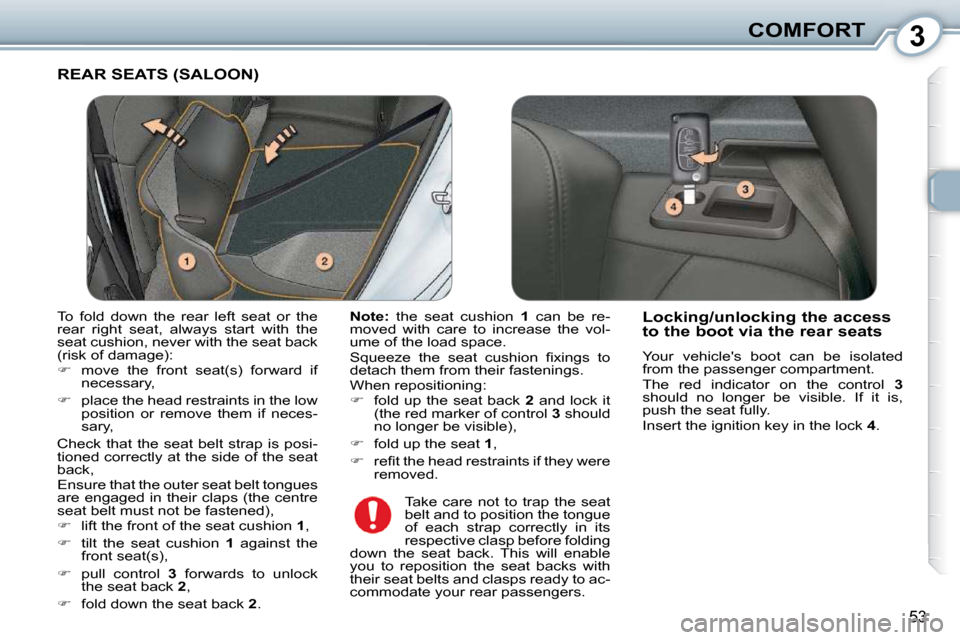 Peugeot 407 Dag 2010  Owners Manual 3COMFORT
53
 REAR SEATS (SALOON) 
  
Note:    the  seat  cushion    1   can  be  re-
moved  with  care  to  increase  the  vol- 
�u�m�e� �o�f� �t�h�e� �l�o�a�d� �s�p�a�c�e�.�  
� �S�q�u�e�e�z�e�  �t�h