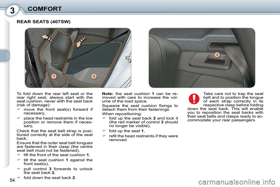 Peugeot 407 Dag 2010  Owners Manual 3COMFORT
54
 REAR SEATS (407SW) 
  
Note:    the  seat  cushion    1   can  be  re-
moved  with  care  to  increase  the  vol- 
�u�m�e� �o�f� �t�h�e� �l�o�a�d� �s�p�a�c�e�.�  
� �S�q�u�e�e�z�e�  �t�h�