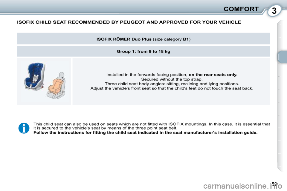 Peugeot 407 Dag 2010  Owners Manual 3COMFORT
59
 ISOFIX CHILD SEAT RECOMMENDED BY PEUGEOT AND APPROVED FOR YOUR VEHICLE 
   
ISOFIX RÖMER Duo Plus  � �(�s�i�z�e� �c�a�t�e�g�o�r�y� � B1� �)� � 
   
Group 1: from 9 to 18 kg    
� �I�n�s�