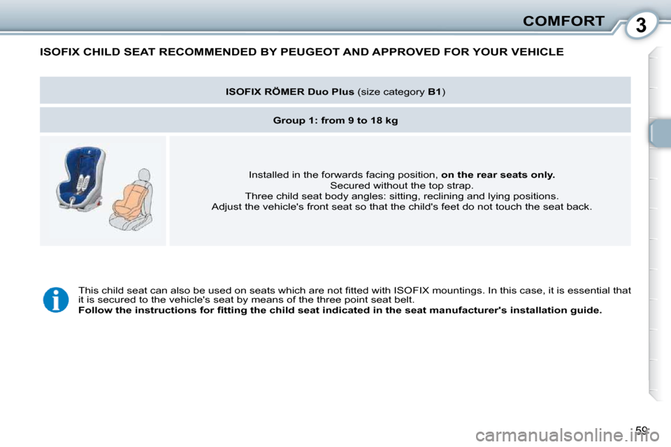 Peugeot 407 Dag 2010 Repair Manual 3COMFORT
59
 ISOFIX CHILD SEAT RECOMMENDED BY PEUGEOT AND APPROVED FOR YOUR VEHICLE 
   
ISOFIX RÖMER Duo Plus  � �(�s�i�z�e� �c�a�t�e�g�o�r�y� � B1� �)� � 
   
Group 1: from 9 to 18 kg    
� �I�n�s�